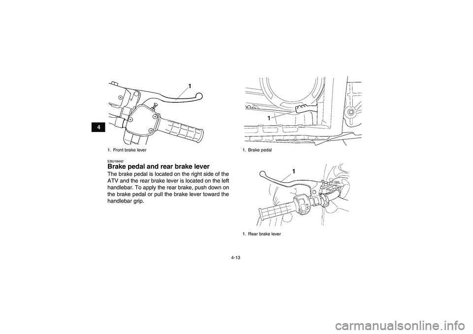 YAMAHA GRIZZLY 660 2007 Owners Guide 4-13
4
EBU18442Brake pedal and rear brake lever The brake pedal is located on the right side of the
ATV and the rear brake lever is located on the left
handlebar. To apply the rear brake, push down on