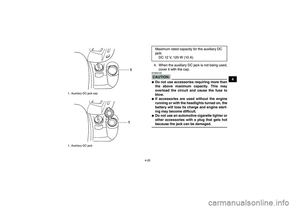 YAMAHA GRIZZLY 660 2007  Owners Manual 4-22
4 4. When the auxiliary DC jack is not being used,
cover it with the cap.
CAUTION:ECB00120Do not use accessories requiring more than
the above maximum capacity. This may
overload the circuit and