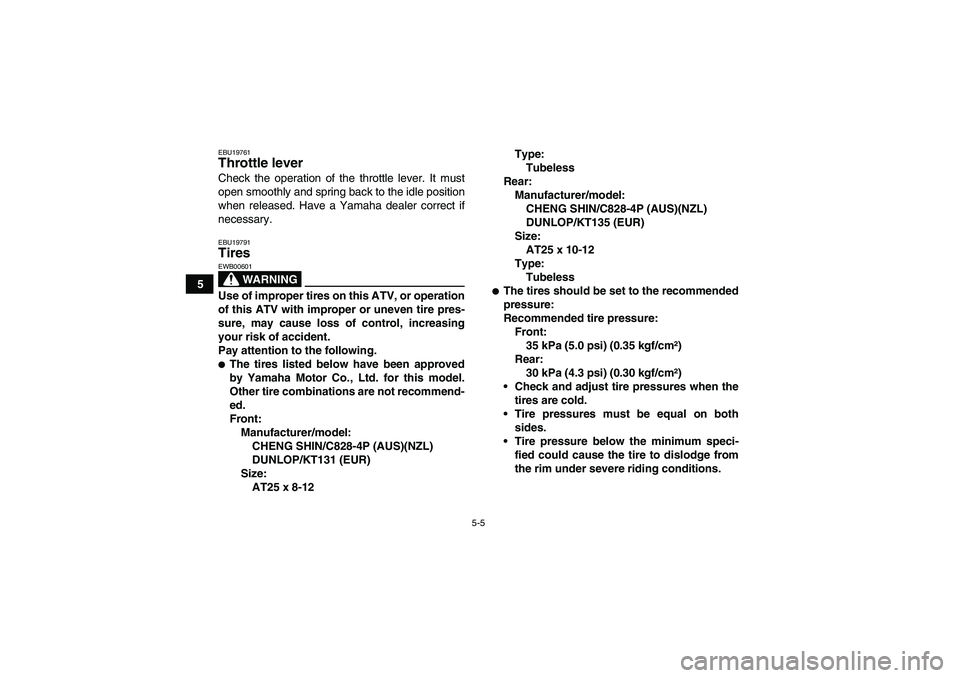YAMAHA GRIZZLY 660 2007 Service Manual 5-5
5
EBU19761Throttle lever Check the operation of the throttle lever. It must
open smoothly and spring back to the idle position
when released. Have a Yamaha dealer correct if
necessary.EBU19791Tire