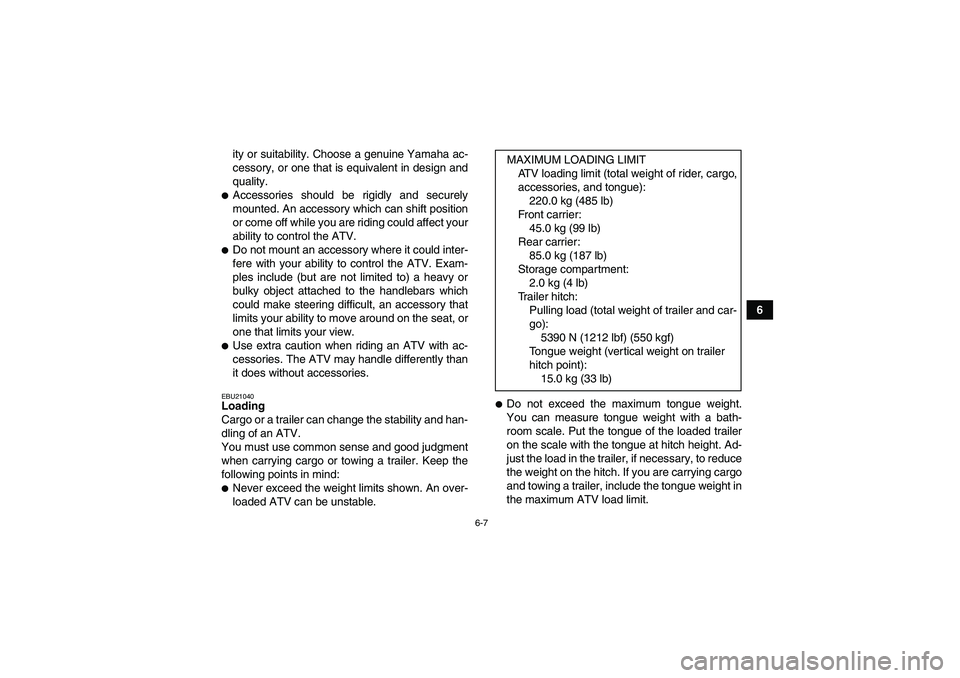 YAMAHA GRIZZLY 660 2007 Workshop Manual 6-7
6 ity or suitability. Choose a genuine Yamaha ac-
cessory, or one that is equivalent in design and
quality.
Accessories should be rigidly and securely
mounted. An accessory which can shift positi