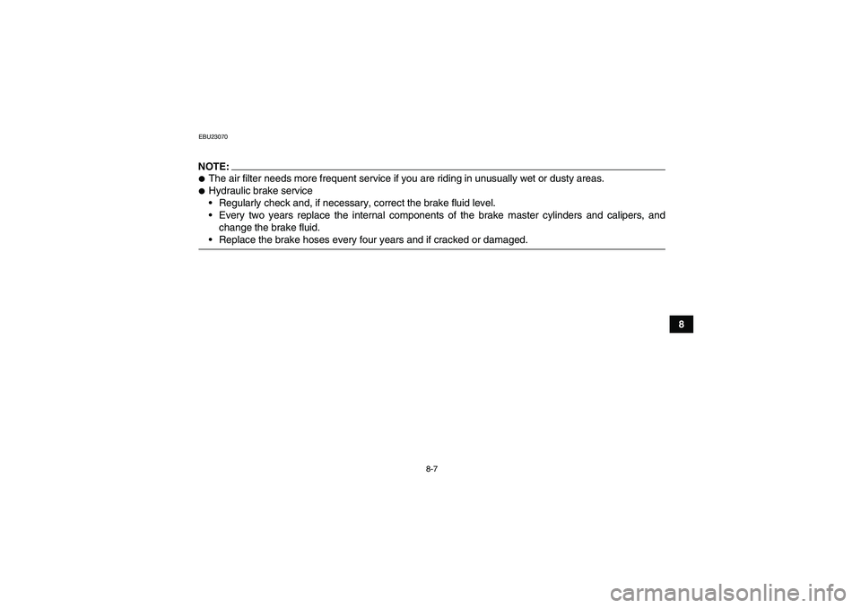 YAMAHA GRIZZLY 660 2007  Owners Manual 8-7
8
EBU23070NOTE:The air filter needs more frequent service if you are riding in unusually wet or dusty areas.Hydraulic brake service
Regularly check and, if necessary, correct the brake fluid le