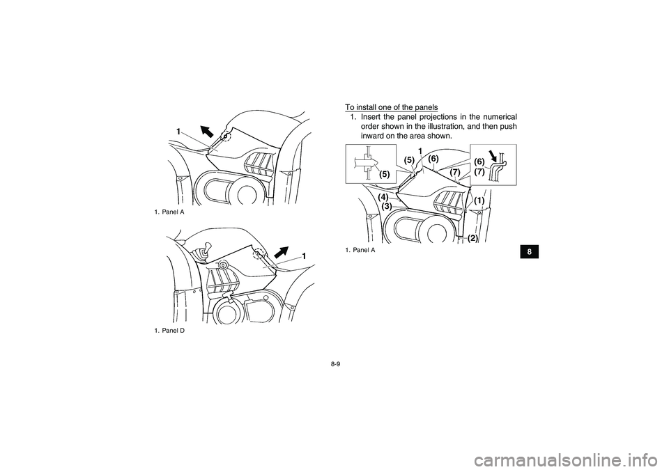 YAMAHA GRIZZLY 660 2007  Owners Manual 8-9
8 To install one of the panels
1. Insert the panel projections in the numerical
order shown in the illustration, and then push
inward on the area shown.
1. Panel A
1. Panel D
1. Panel A
U2C661E0.b