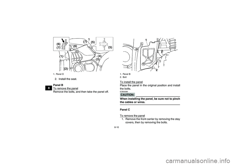 YAMAHA GRIZZLY 660 2007  Owners Manual 8-10
82. Install the seat.
Panel B
To remove the panel
Remove the bolts, and then take the panel off.To install the panel
Place the panel in the original position and install
the bolts.CAUTION:ECB0038