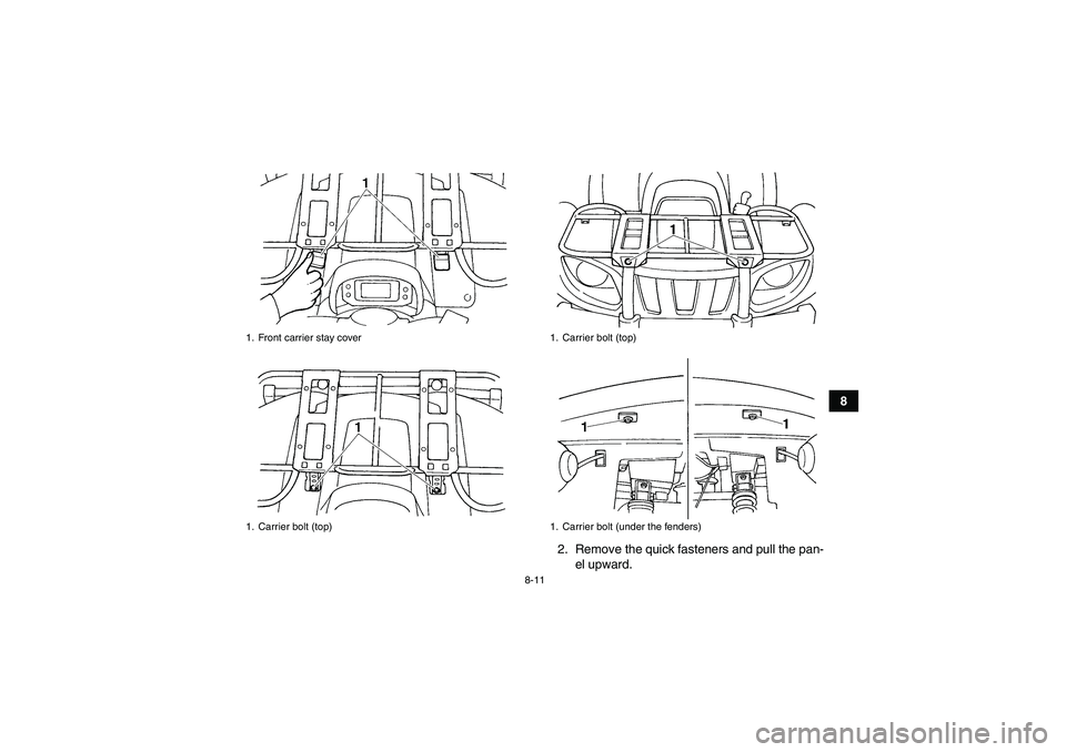 YAMAHA GRIZZLY 660 2007  Owners Manual 8-11
8
2. Remove the quick fasteners and pull the pan-
el upward.
1. Front carrier stay cover
1. Carrier bolt (top)
1. Carrier bolt (top)
1. Carrier bolt (under the fenders)
U2C661E0.book  Page 11  Th