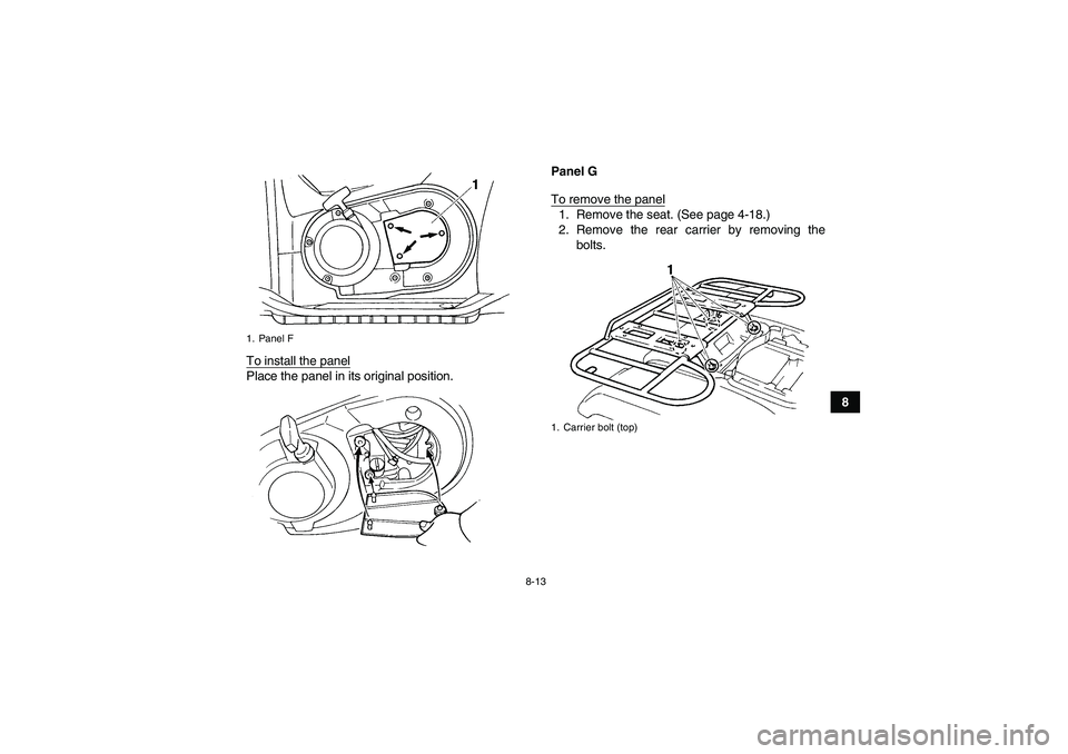 YAMAHA GRIZZLY 660 2007  Owners Manual 8-13
8 To install the panel
Place the panel in its original position.Panel G
To remove the panel
1. Remove the seat. (See page 4-18.)
2. Remove the rear carrier by removing the
bolts.
1. Panel F
1. Ca