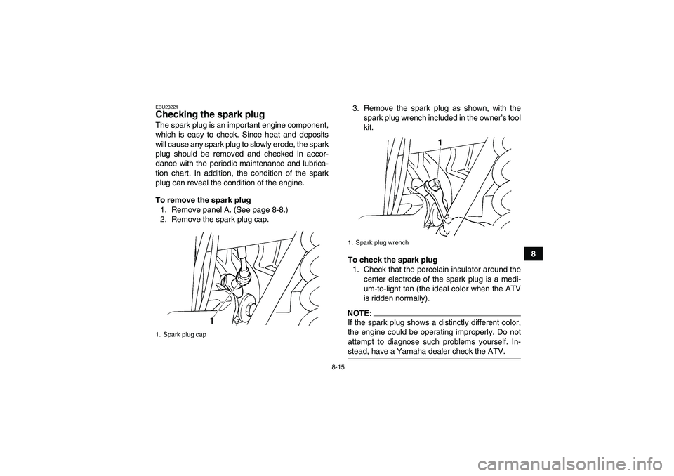 YAMAHA GRIZZLY 660 2007 User Guide 8-15
8
EBU23221Checking the spark plug The spark plug is an important engine component,
which is easy to check. Since heat and deposits
will cause any spark plug to slowly erode, the spark
plug should