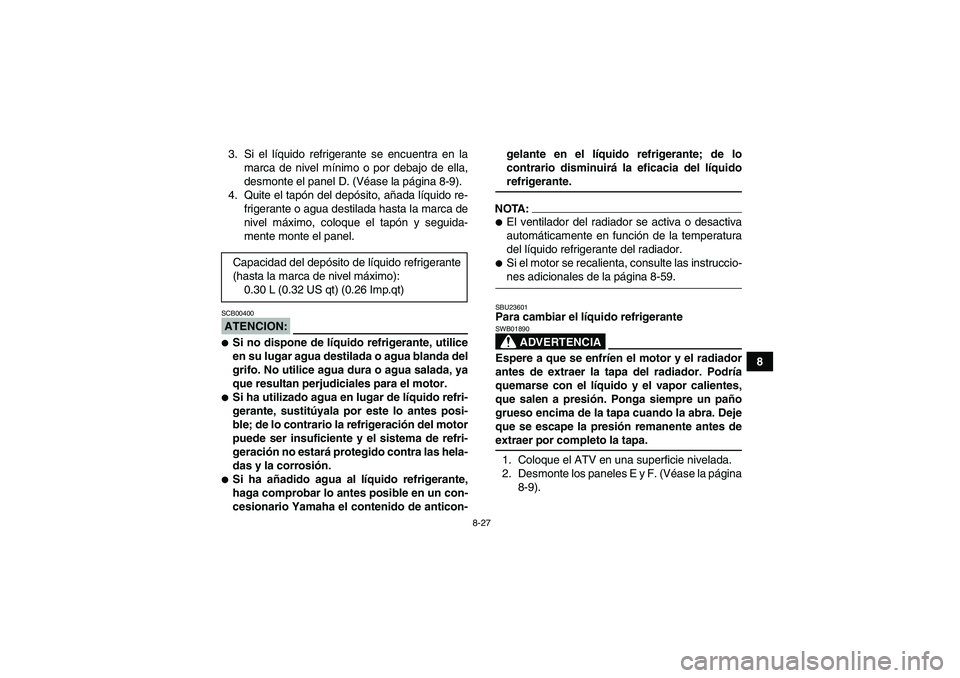 YAMAHA GRIZZLY 660 2007  Manuale de Empleo (in Spanish) 8-27
8 3. Si el líquido refrigerante se encuentra en la
marca de nivel mínimo o por debajo de ella,
desmonte el panel D. (Véase la página 8-9).
4. Quite el tapón del depósito, añada líquido re