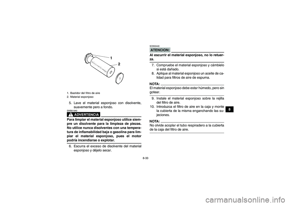YAMAHA GRIZZLY 660 2007  Manuale de Empleo (in Spanish) 8-33
8 5. Lave el material esponjoso con disolvente,
suavemente pero a fondo.
ADVERTENCIA
SWB01940Para limpiar el material esponjoso utilice siem-
pre un disolvente para la limpieza de piezas.
No util YAMAHA GRIZZLY 660 2007  Manuale de Empleo (in Spanish) 8-33
8 5. Lave el material esponjoso con disolvente,
suavemente pero a fondo.
ADVERTENCIA
SWB01940Para limpiar el material esponjoso utilice siem-
pre un disolvente para la limpieza de piezas.
No util