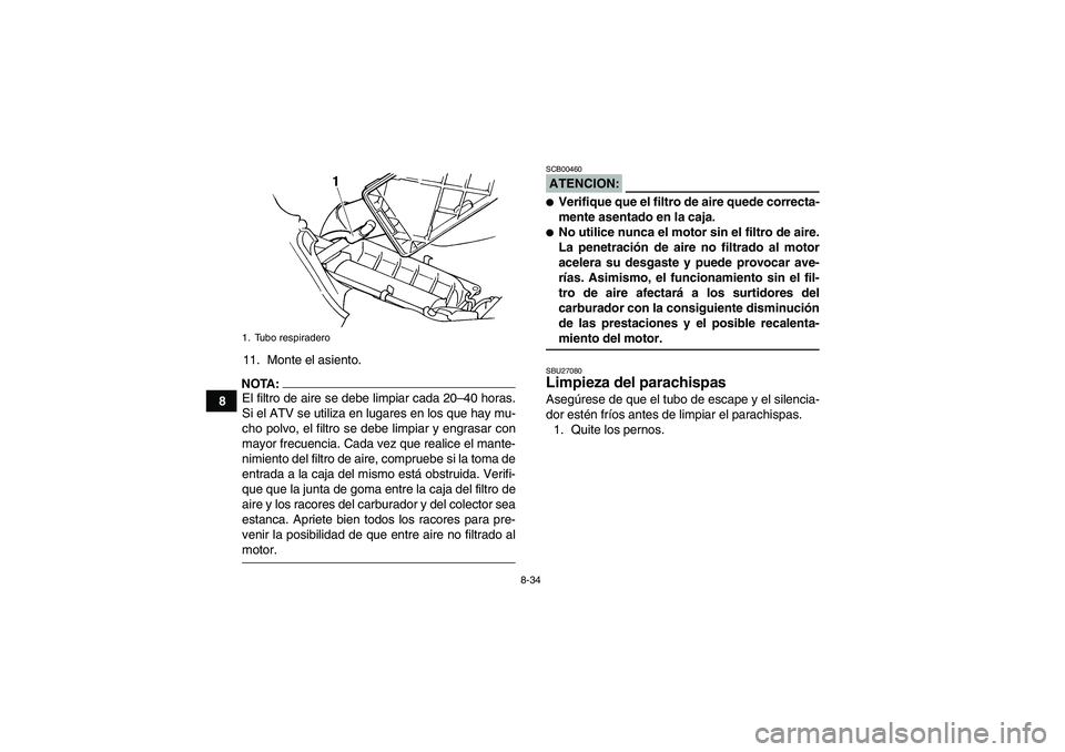 YAMAHA GRIZZLY 660 2007  Manuale de Empleo (in Spanish) 8-34
811. Monte el asiento.
NOTA:El filtro de aire se debe limpiar cada 20–40 horas.
Si el ATV se utiliza en lugares en los que hay mu-
cho polvo, el filtro se debe limpiar y engrasar con
mayor frec YAMAHA GRIZZLY 660 2007  Manuale de Empleo (in Spanish) 8-34
811. Monte el asiento.
NOTA:El filtro de aire se debe limpiar cada 20–40 horas.
Si el ATV se utiliza en lugares en los que hay mu-
cho polvo, el filtro se debe limpiar y engrasar con
mayor frec