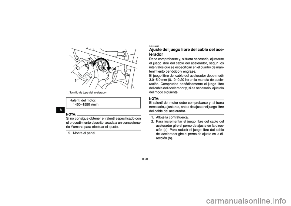YAMAHA GRIZZLY 660 2007  Manuale de Empleo (in Spanish) 8-38
8
NOTA:Si no consigue obtener el ralentí especificado con
el procedimiento descrito, acuda a un concesiona-rio Yamaha para efectuar el ajuste.
5. Monte el panel.
SBU24043Ajuste del juego libre d YAMAHA GRIZZLY 660 2007  Manuale de Empleo (in Spanish) 8-38
8
NOTA:Si no consigue obtener el ralentí especificado con
el procedimiento descrito, acuda a un concesiona-rio Yamaha para efectuar el ajuste.
5. Monte el panel.
SBU24043Ajuste del juego libre d