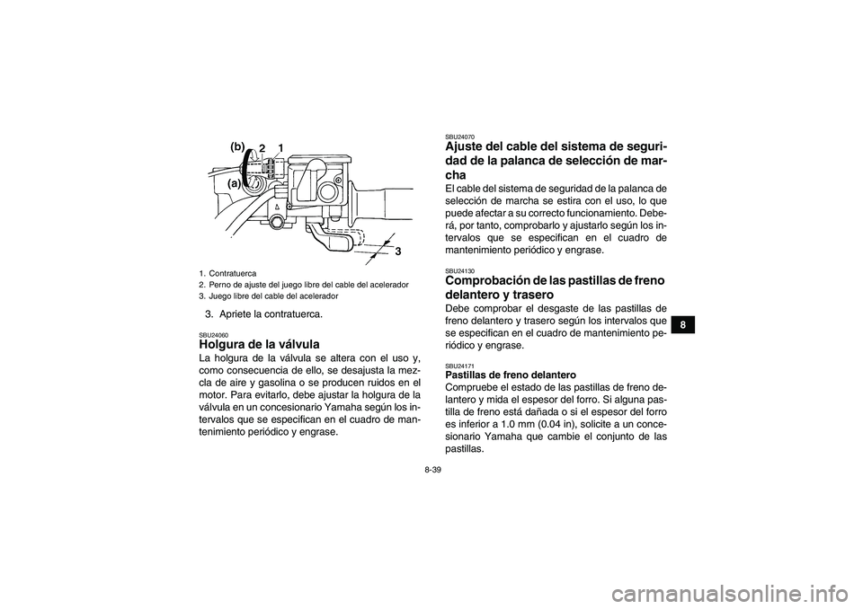 YAMAHA GRIZZLY 660 2007  Manuale de Empleo (in Spanish) 8-39
8 3. Apriete la contratuerca.
SBU24060Holgura de la válvula La holgura de la válvula se altera con el uso y,
como consecuencia de ello, se desajusta la mez-
cla de aire y gasolina o se producen