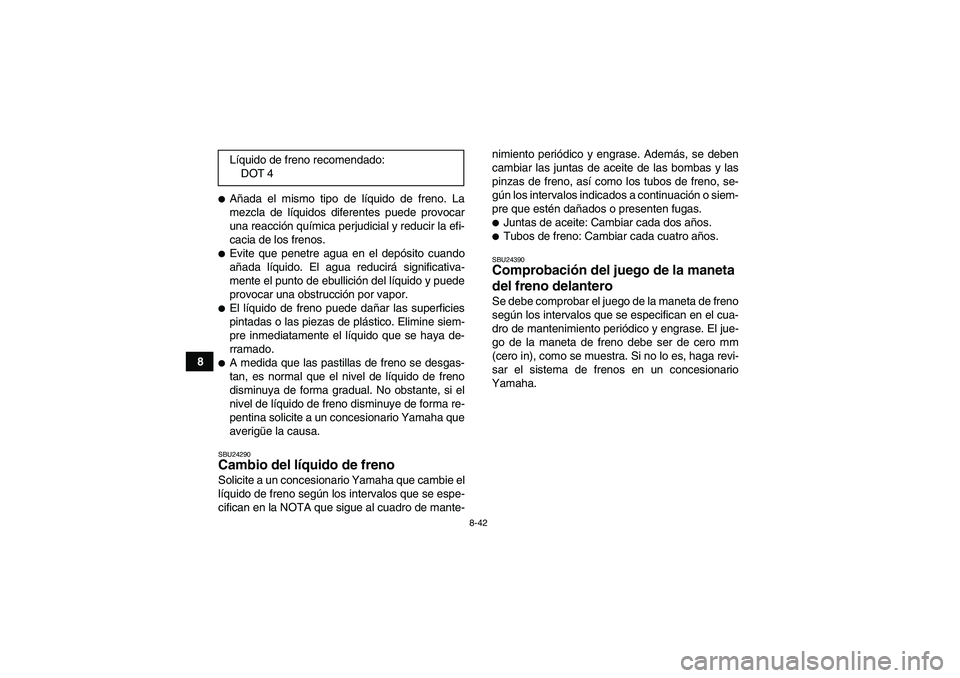 YAMAHA GRIZZLY 660 2007  Manuale de Empleo (in Spanish) 8-42
8
Añada el mismo tipo de líquido de freno. La
mezcla de líquidos diferentes puede provocar
una reacción química perjudicial y reducir la efi-
cacia de los frenos.Evite que penetre agua en 
