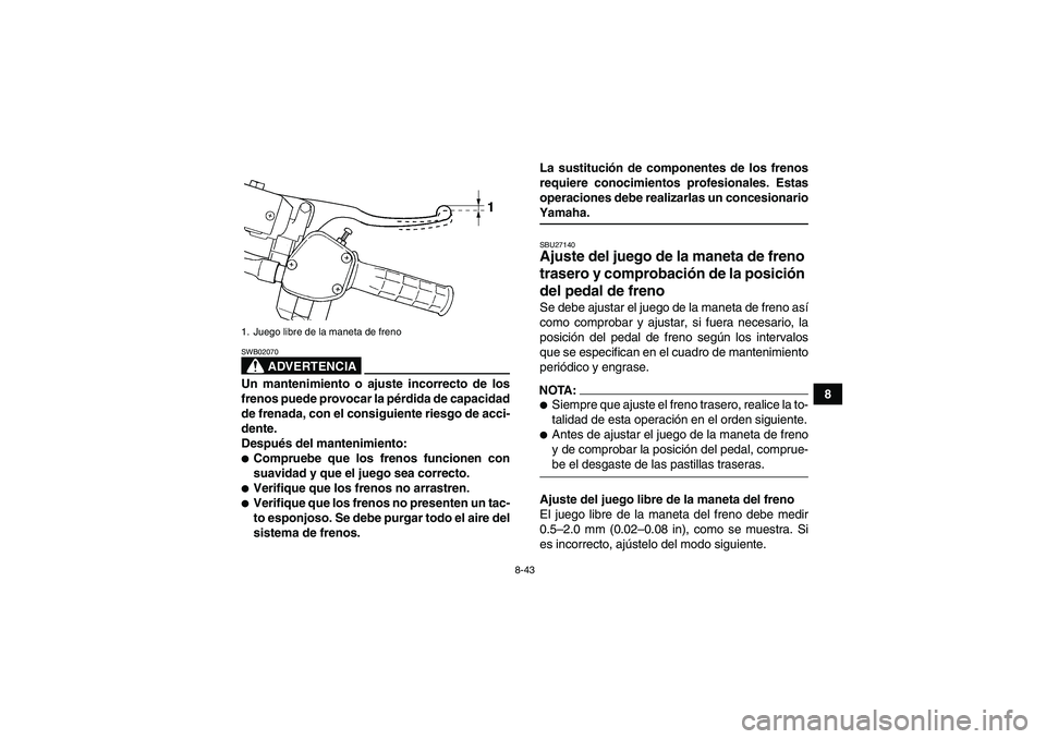 YAMAHA GRIZZLY 660 2007  Manuale de Empleo (in Spanish) 8-43
8
ADVERTENCIA
SWB02070Un mantenimiento o ajuste incorrecto de los
frenos puede provocar la pérdida de capacidad
de frenada, con el consiguiente riesgo de acci-
dente.
Después del mantenimiento: