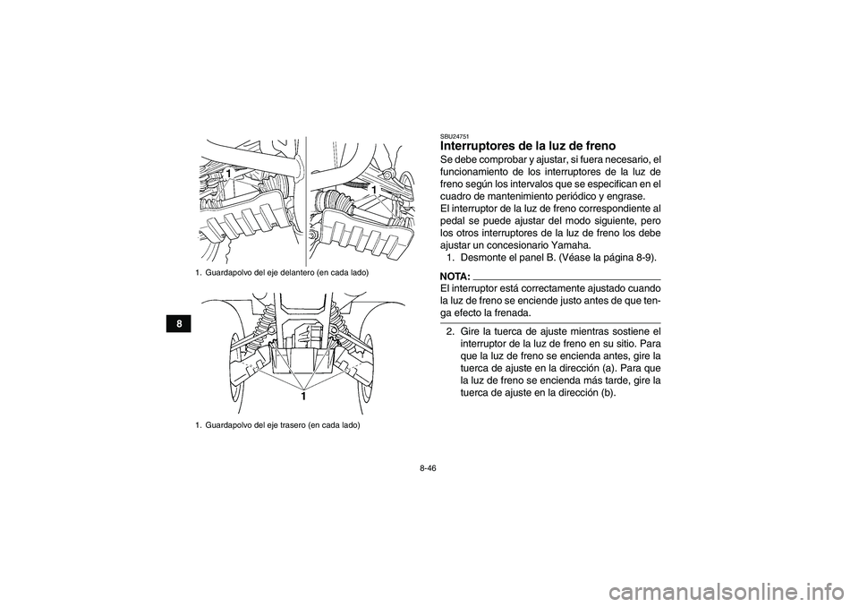 YAMAHA GRIZZLY 660 2007  Manuale de Empleo (in Spanish) 8-46
8
SBU24751Interruptores de la luz de freno Se debe comprobar y ajustar, si fuera necesario, el
funcionamiento de los interruptores de la luz de
freno según los intervalos que se especifican en e