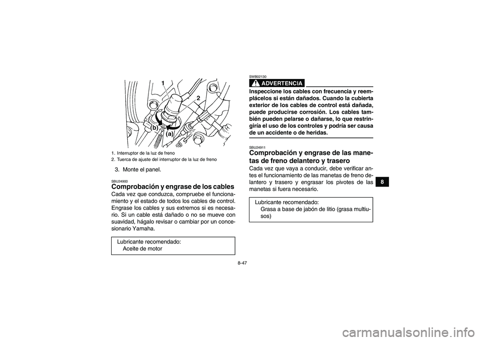 YAMAHA GRIZZLY 660 2007  Manuale de Empleo (in Spanish) 8-47
8 3. Monte el panel.
SBU24900Comprobación y engrase de los cables Cada vez que conduzca, compruebe el funciona-
miento y el estado de todos los cables de control.
Engrase los cables y sus extrem