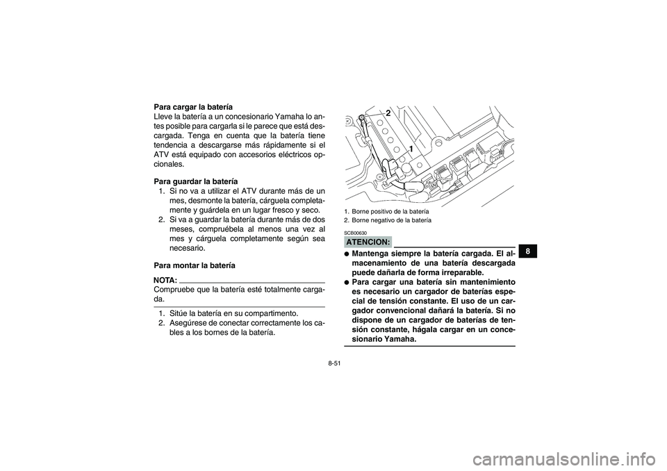 YAMAHA GRIZZLY 660 2007  Manuale de Empleo (in Spanish) 8-51
8 Para cargar la batería
Lleve la batería a un concesionario Yamaha lo an-
tes posible para cargarla si le parece que está des-
cargada. Tenga en cuenta que la batería tiene
tendencia a desca