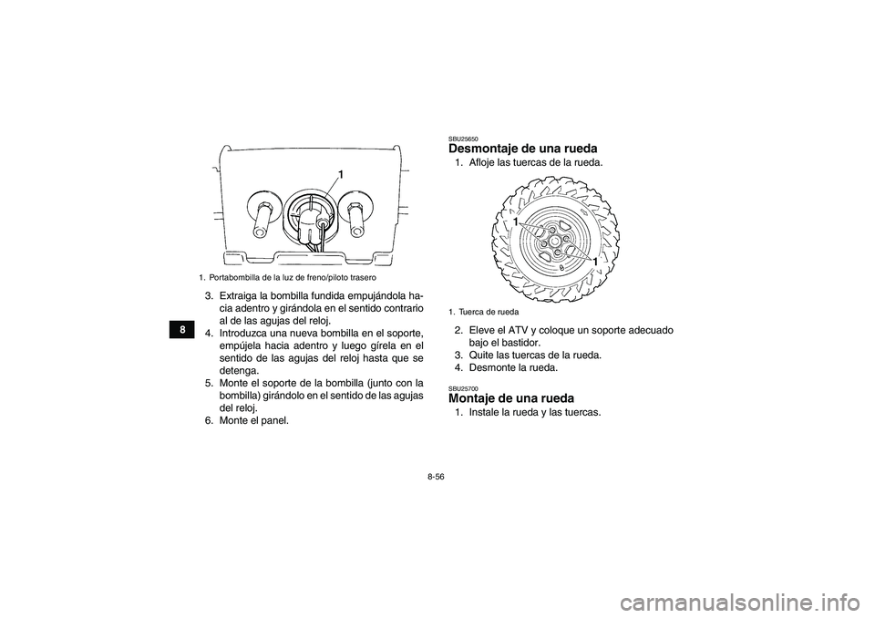 YAMAHA GRIZZLY 660 2007  Manuale de Empleo (in Spanish) 8-56
83. Extraiga la bombilla fundida empujándola ha-
cia adentro y girándola en el sentido contrario
al de las agujas del reloj.
4. Introduzca una nueva bombilla en el soporte,
empújela hacia aden