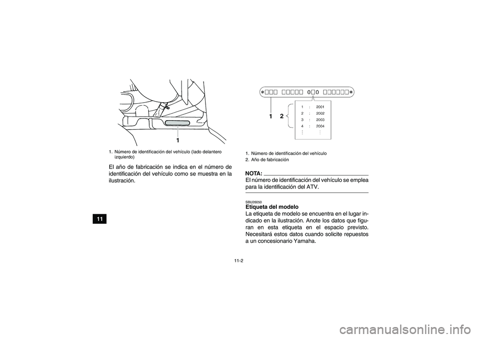 YAMAHA GRIZZLY 660 2007 Manuale de Empleo (in Spanish) 11-2
11El año de fabricación se indica en el número de
identificación del vehículo como se muestra en la
ilustración.
NOTA:El número de identificación del vehículo se empleapara la identifica YAMAHA GRIZZLY 660 2007 Manuale de Empleo (in Spanish) 11-2
11El año de fabricación se indica en el número de
identificación del vehículo como se muestra en la
ilustración.
NOTA:El número de identificación del vehículo se empleapara la identifica