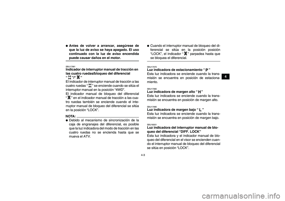 YAMAHA GRIZZLY 660 2007  Manuale de Empleo (in Spanish) 4-3
4
Antes de volver a arrancar, asegúrese de
que la luz de aviso se haya apagado. El uso
continuado con la luz de aviso encendidapuede causar daños en el motor.SBU17961Indicador de interruptor ma