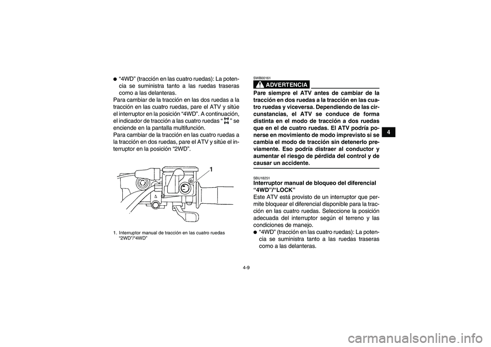 YAMAHA GRIZZLY 660 2007  Manuale de Empleo (in Spanish) 4-9
4
“4WD” (tracción en las cuatro ruedas): La poten-
cia se suministra tanto a las ruedas traseras
como a las delanteras.
Para cambiar de la tracción en las dos ruedas a la
tracción en las c