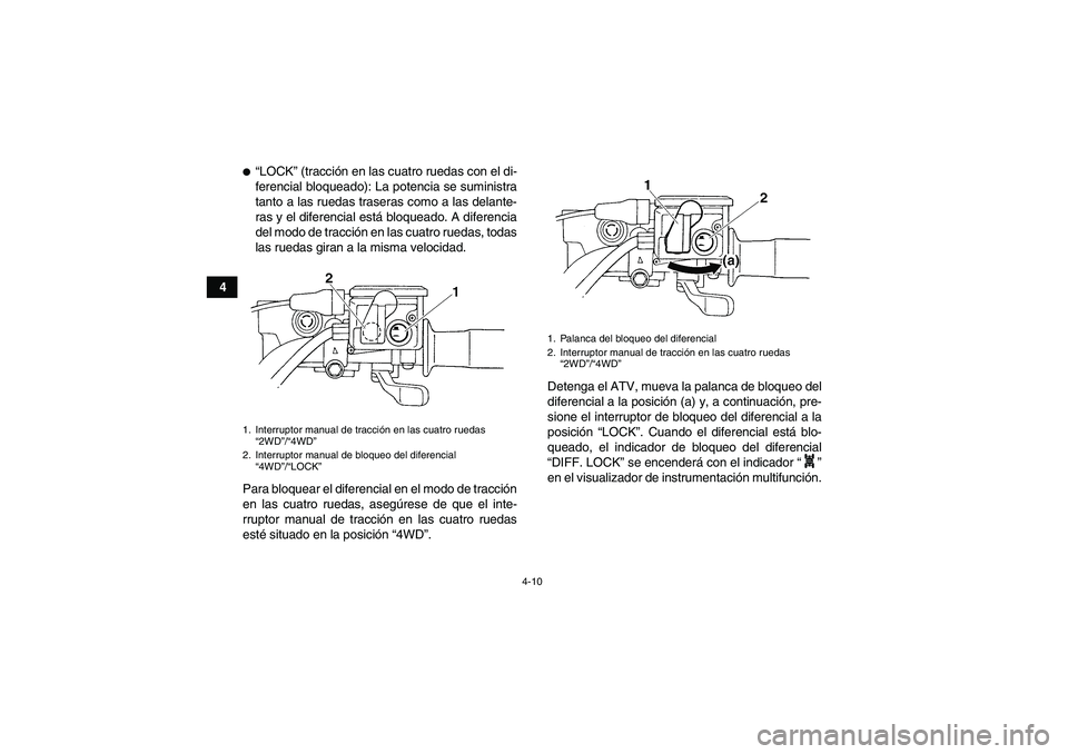 YAMAHA GRIZZLY 660 2007  Manuale de Empleo (in Spanish) 4-10
4
“LOCK” (tracción en las cuatro ruedas con el di-
ferencial bloqueado): La potencia se suministra
tanto a las ruedas traseras como a las delante-
ras y el diferencial está bloqueado. A di