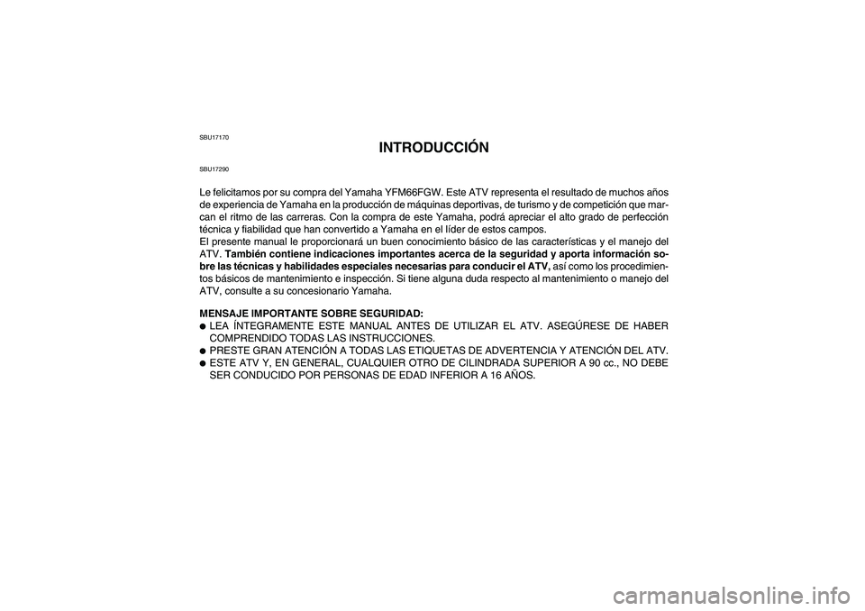 YAMAHA GRIZZLY 660 2007  Manuale de Empleo (in Spanish) SBU17170
INTRODUCCIÓN
SBU17290Le felicitamos por su compra del Yamaha YFM66FGW. Este ATV representa el resultado de muchos años
de experiencia de Yamaha en la producción de máquinas deportivas, de