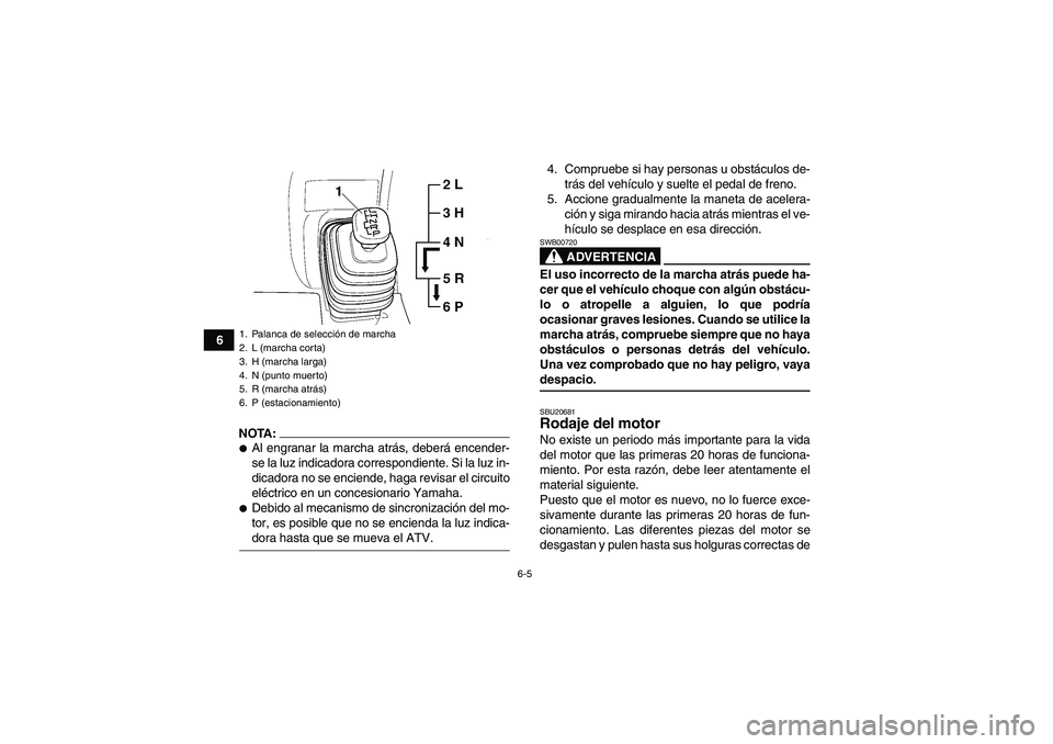 YAMAHA GRIZZLY 660 2007  Manuale de Empleo (in Spanish) 6-5
6
NOTA:Al engranar la marcha atrás, deberá encender-
se la luz indicadora correspondiente. Si la luz in-
dicadora no se enciende, haga revisar el circuito
eléctrico en un concesionario Yamaha.
