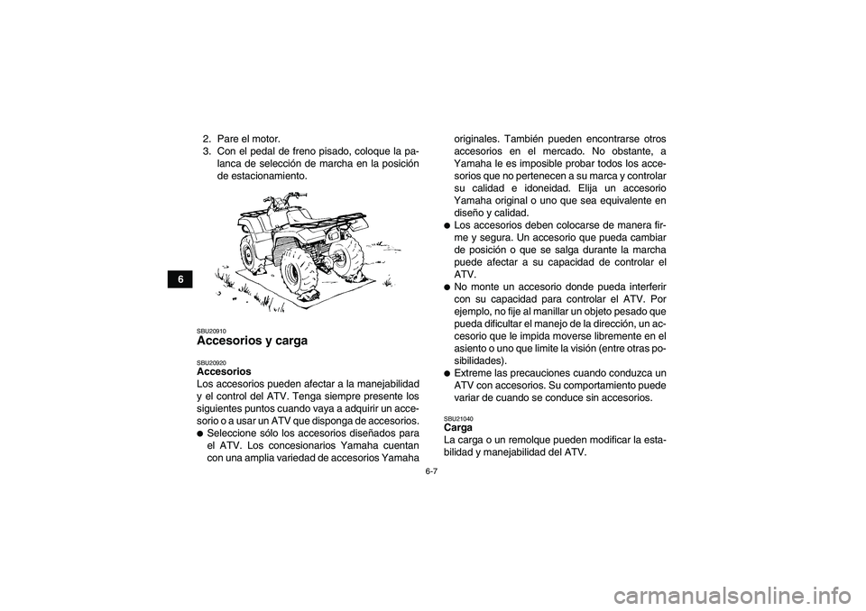 YAMAHA GRIZZLY 660 2007  Manuale de Empleo (in Spanish) 6-7
62. Pare el motor.
3. Con el pedal de freno pisado, coloque la pa-
lanca de selección de marcha en la posición
de estacionamiento.
SBU20910Accesorios y carga SBU20920Accesorios
Los accesorios pu