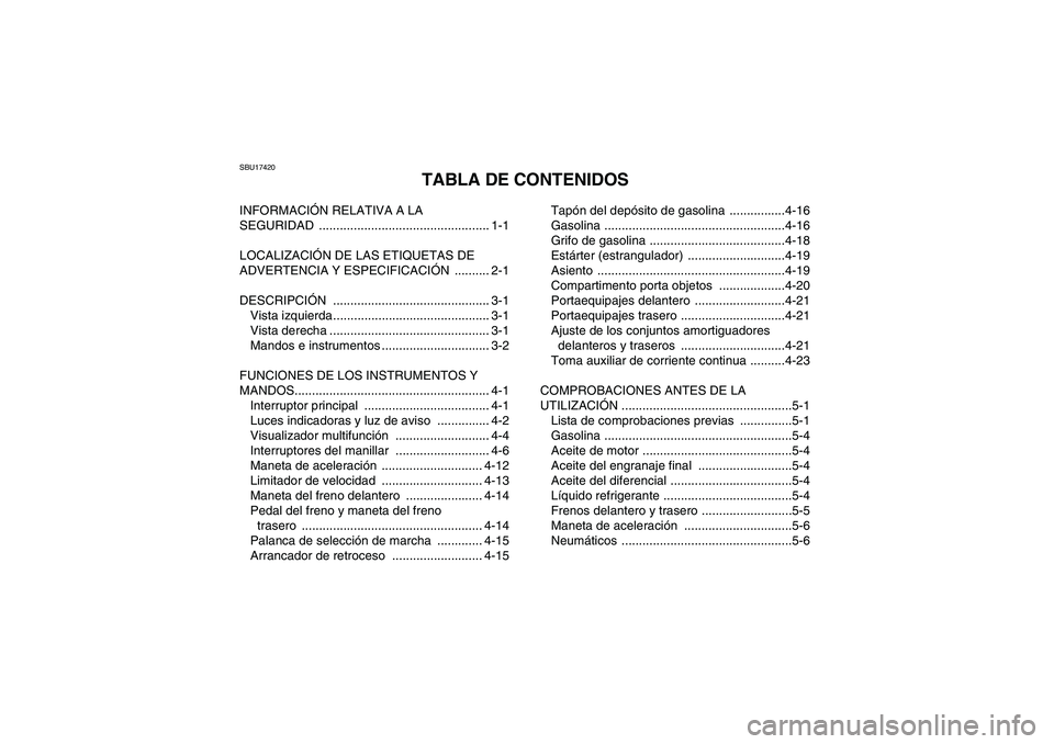 YAMAHA GRIZZLY 660 2007 Manuale de Empleo (in Spanish) SBU17420
TABLA DE CONTENIDOS
INFORMACIÓN RELATIVA A LA
SEGURIDAD ................................................. 1-1
LOCALIZACIÓN DE LAS ETIQUETAS DE
ADVERTENCIA Y ESPECIFICACIÓN .......... 2-1 YAMAHA GRIZZLY 660 2007 Manuale de Empleo (in Spanish) SBU17420
TABLA DE CONTENIDOS
INFORMACIÓN RELATIVA A LA
SEGURIDAD ................................................. 1-1
LOCALIZACIÓN DE LAS ETIQUETAS DE
ADVERTENCIA Y ESPECIFICACIÓN .......... 2-1