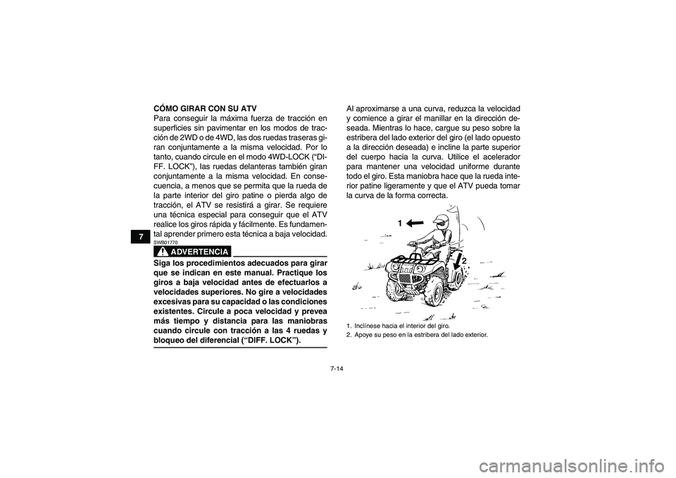 YAMAHA GRIZZLY 660 2007 Manuale de Empleo (in Spanish) 7-14
7CÓMO GIRAR CON SU ATV
Para conseguir la máxima fuerza de tracción en
superficies sin pavimentar en los modos de trac-
ción de 2WD o de 4WD, las dos ruedas traseras gi-
ran conjuntamente a la YAMAHA GRIZZLY 660 2007 Manuale de Empleo (in Spanish) 7-14
7CÓMO GIRAR CON SU ATV
Para conseguir la máxima fuerza de tracción en
superficies sin pavimentar en los modos de trac-
ción de 2WD o de 4WD, las dos ruedas traseras gi-
ran conjuntamente a la