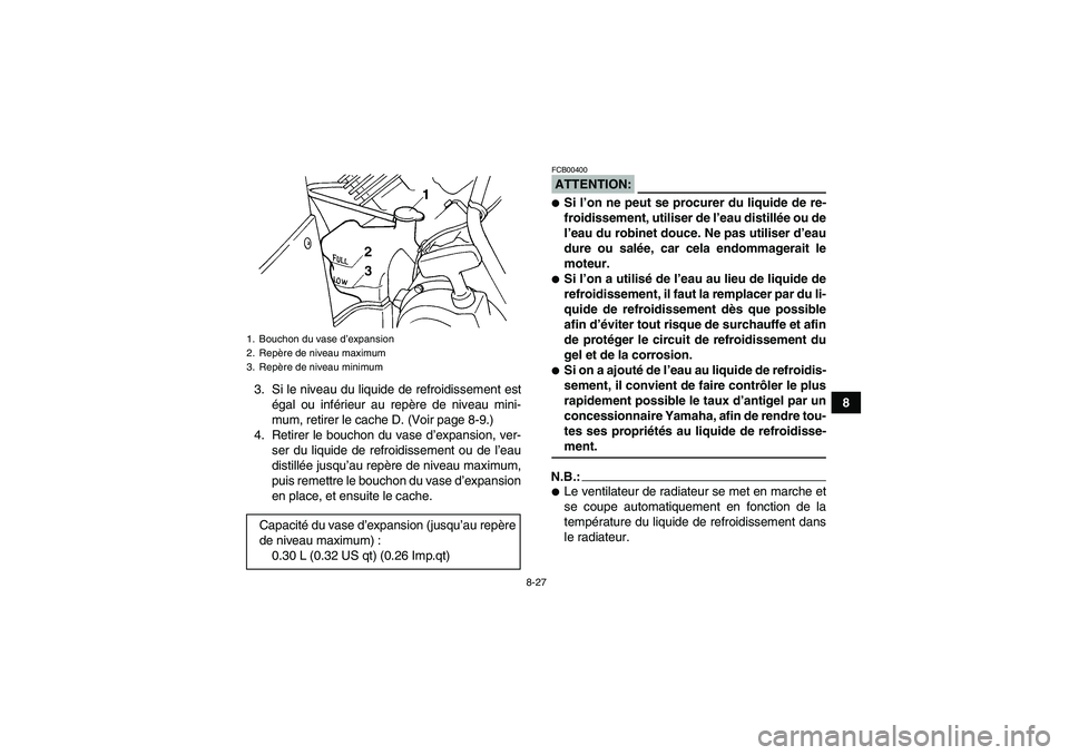 YAMAHA GRIZZLY 660 2007  Notices Demploi (in French) 8-27
8 3. Si le niveau du liquide de refroidissement est
égal ou inférieur au repère de niveau mini-
mum, retirer le cache D. (Voir page 8-9.)
4. Retirer le bouchon du vase d’expansion, ver-
ser 
