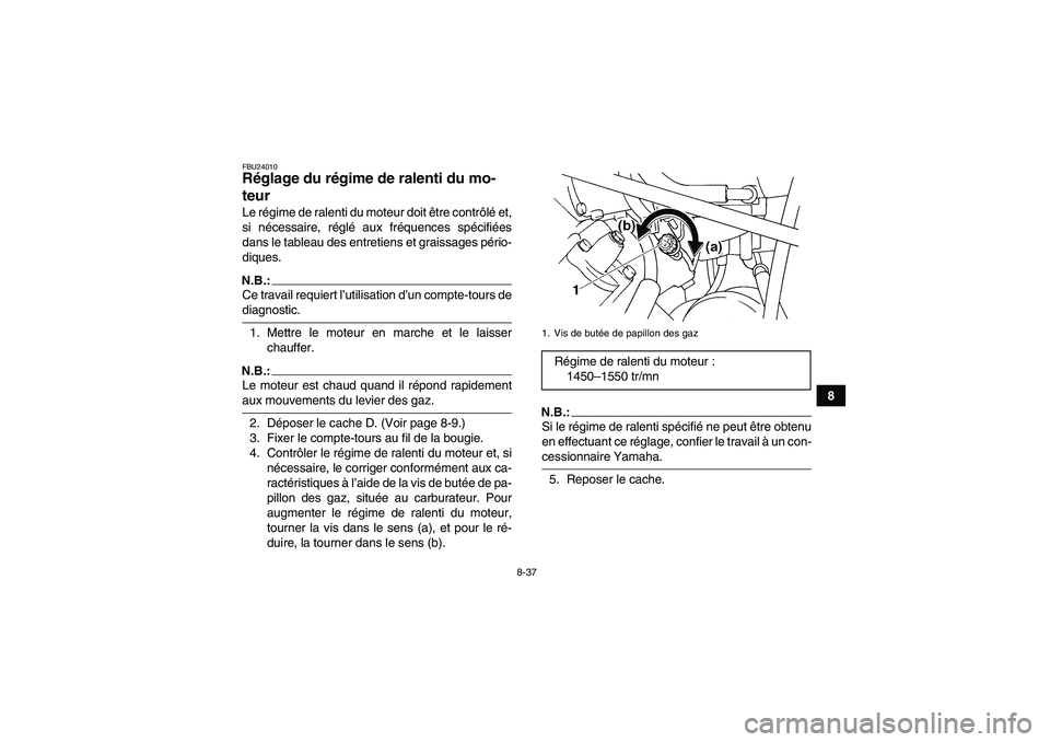 YAMAHA GRIZZLY 660 2007  Notices Demploi (in French) 8-37
8
FBU24010Réglage du régime de ralenti du mo-
teur Le régime de ralenti du moteur doit être contrôlé et,
si nécessaire, réglé aux fréquences spécifiées
dans le tableau des entretiens 
