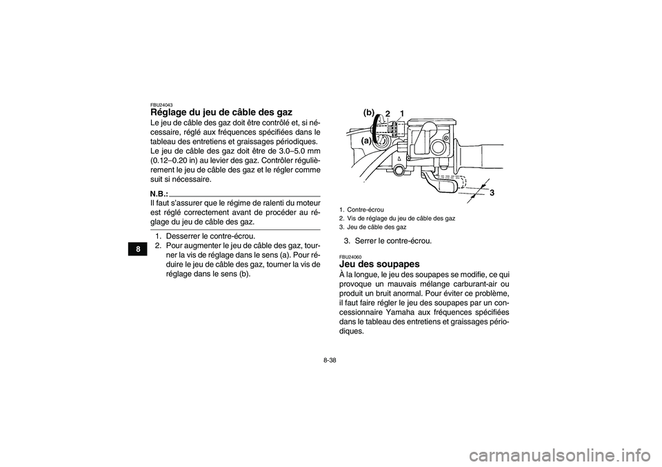 YAMAHA GRIZZLY 660 2007  Notices Demploi (in French) 8-38
8
FBU24043Réglage du jeu de câble des gaz Le jeu de câble des gaz doit être contrôlé et, si né-
cessaire, réglé aux fréquences spécifiées dans le
tableau des entretiens et graissages 