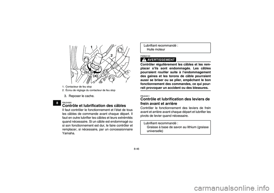 YAMAHA GRIZZLY 660 2007  Notices Demploi (in French) 8-46
83. Reposer le cache.
FBU24900Contrôle et lubrification des câbles Il faut contrôler le fonctionnement et l’état de tous
les câbles de commande avant chaque départ. Il
faut en outre lubri