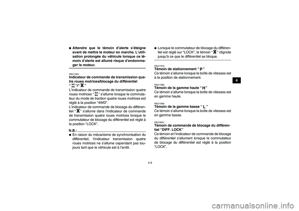 YAMAHA GRIZZLY 660 2007  Notices Demploi (in French) 4-3
4
Attendre que le témoin d’alerte s’éteigne
avant de mettre le moteur en marche. L’utili-
sation prolongée du véhicule lorsque ce té-
moin d’alerte est allumé risque d’endomma-ger