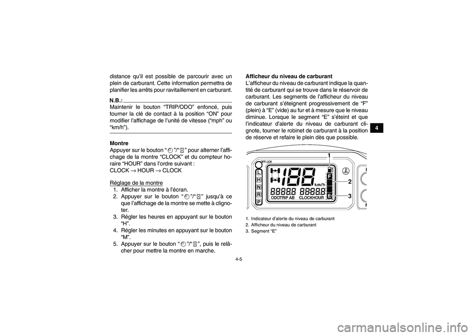 YAMAHA GRIZZLY 660 2007  Notices Demploi (in French) 4-5
4 distance qu’il est possible de parcourir avec un
plein de carburant. Cette information permettra de
planifier les arrêts pour ravitaillement en carburant.
N.B.:Maintenir le bouton “TRIP/ODO