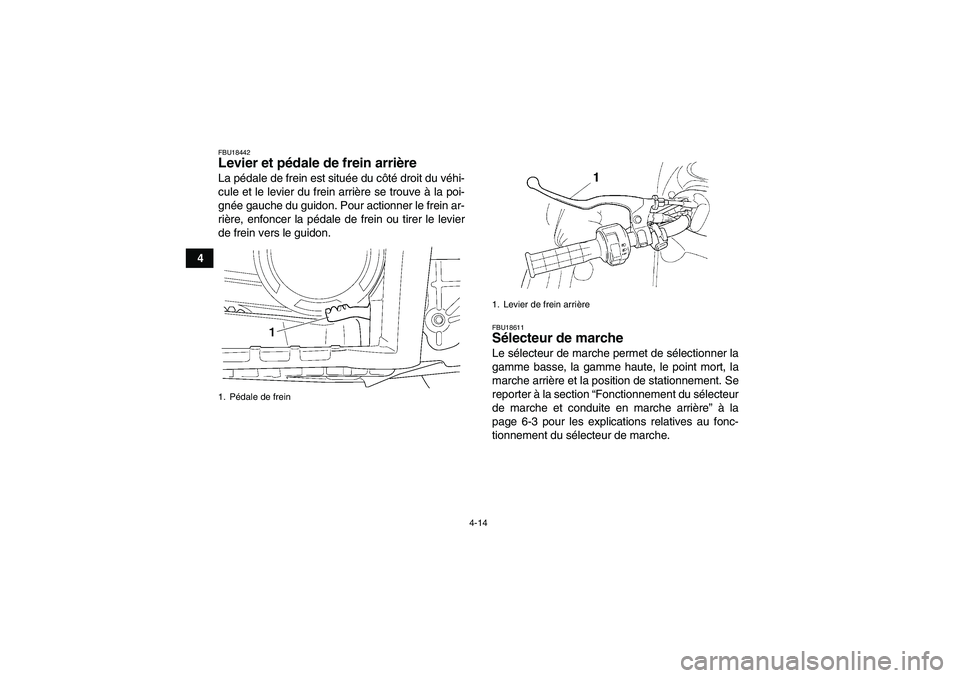 YAMAHA GRIZZLY 660 2007  Notices Demploi (in French) 4-14
4
FBU18442Levier et pédale de frein arrière La pédale de frein est située du côté droit du véhi-
cule et le levier du frein arrière se trouve à la poi-
gnée gauche du guidon. Pour actio