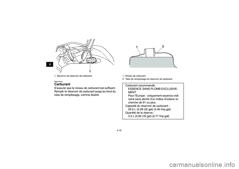 YAMAHA GRIZZLY 660 2007 Notices Demploi (in French) 4-16
4
FBU18750Carburant S’assurer que le niveau de carburant est suffisant.
Remplir le réservoir de carburant jusqu’au fond du
tube de remplissage, comme illustré.1. Bouchon du réservoir de ca YAMAHA GRIZZLY 660 2007 Notices Demploi (in French) 4-16
4
FBU18750Carburant S’assurer que le niveau de carburant est suffisant.
Remplir le réservoir de carburant jusqu’au fond du
tube de remplissage, comme illustré.1. Bouchon du réservoir de ca