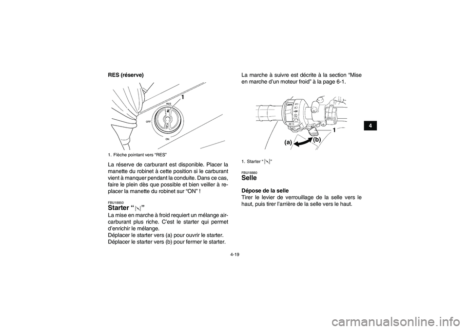 YAMAHA GRIZZLY 660 2007  Notices Demploi (in French) 4-19
4 RES (réserve)
La réserve de carburant est disponible. Placer la
manette du robinet à cette position si le carburant
vient à manquer pendant la conduite. Dans ce cas,
faire le plein dès que