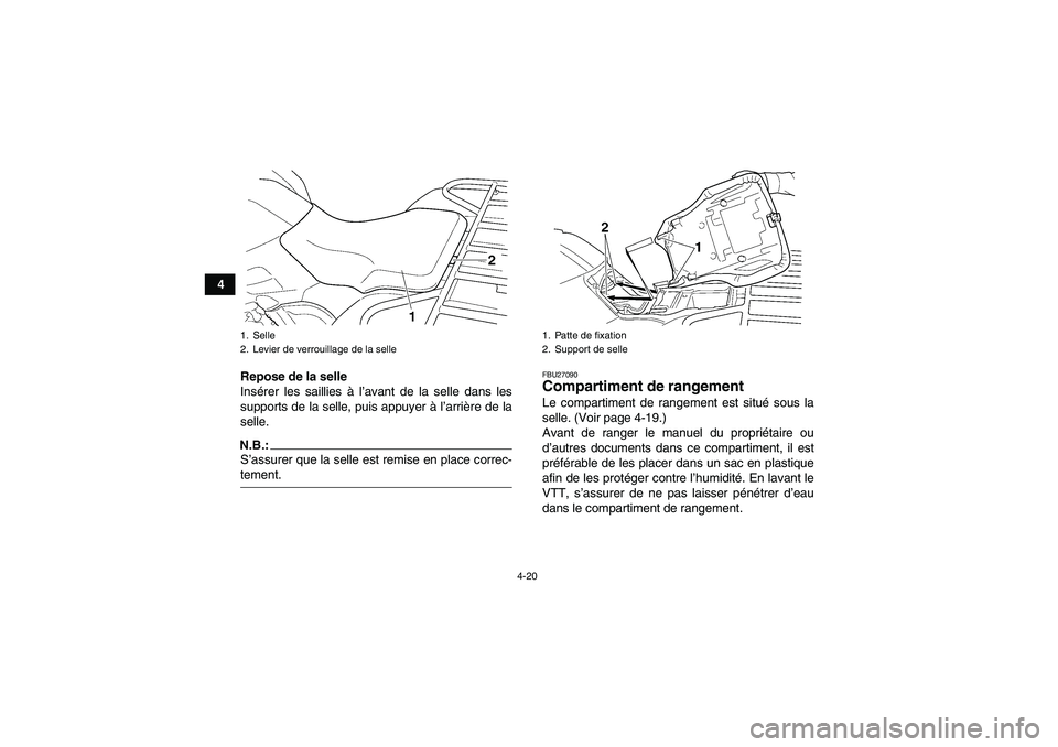 YAMAHA GRIZZLY 660 2007  Notices Demploi (in French) 4-20
4
Repose de la selle
Insérer les saillies à l’avant de la selle dans les
supports de la selle, puis appuyer à l’arrière de la
selle.
N.B.:S’assurer que la selle est remise en place corr