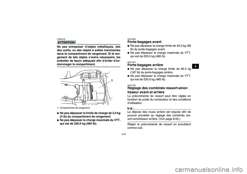 YAMAHA GRIZZLY 660 2007  Notices Demploi (in French) 4-21
4
ATTENTION:FCB00130Ne pas entreposer d’objets métalliques, tels
des outils, ou des objets à arêtes tranchantes
dans le compartiment de rangement. Si le ran-
gement de tels objets s’avère