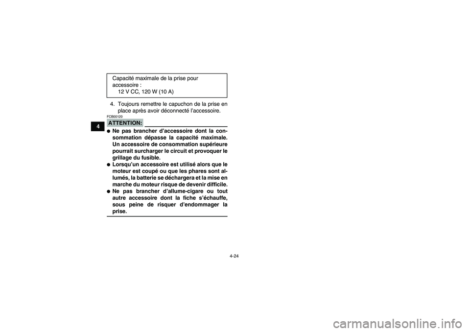 YAMAHA GRIZZLY 660 2007  Notices Demploi (in French) 4-24
44. Toujours remettre le capuchon de la prise en
place après avoir déconnecté l’accessoire.
ATTENTION:FCB00120Ne pas brancher d’accessoire dont la con-
sommation dépasse la capacité max