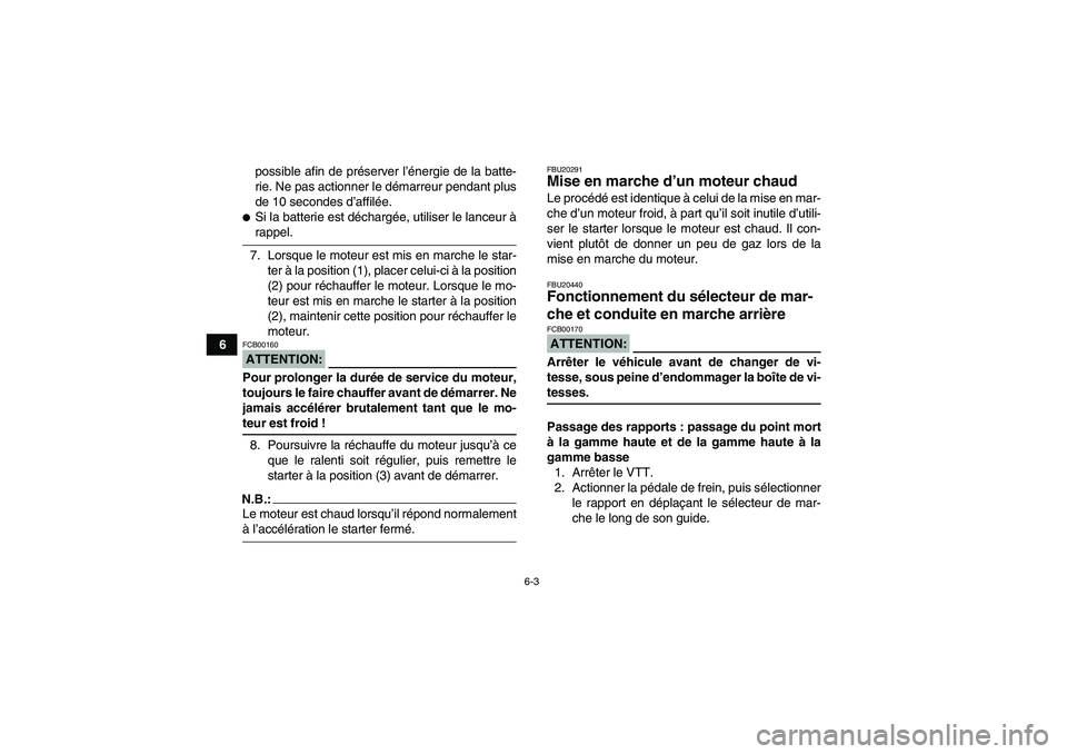 YAMAHA GRIZZLY 660 2007  Notices Demploi (in French) 6-3
6possible afin de préserver l’énergie de la batte-
rie. Ne pas actionner le démarreur pendant plus
de 10 secondes d’affilée.
Si la batterie est déchargée, utiliser le lanceur àrappel.
