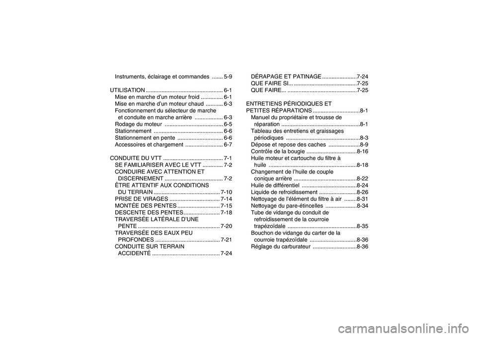 YAMAHA GRIZZLY 660 2007  Notices Demploi (in French) Instruments, éclairage et commandes  ....... 5-9
UTILISATION ................................................. 6-1
Mise en marche d’un moteur froid .............. 6-1
Mise en marche d’un moteur c