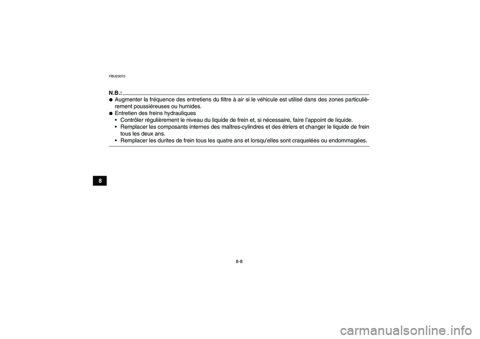 YAMAHA GRIZZLY 660 2007  Notices Demploi (in French) 8-8
8
FBU23070N.B.:Augmenter la fréquence des entretiens du filtre à air si le véhicule est utilisé dans des zones particuliè-
rement poussiéreuses ou humides.Entretien des freins hydrauliques