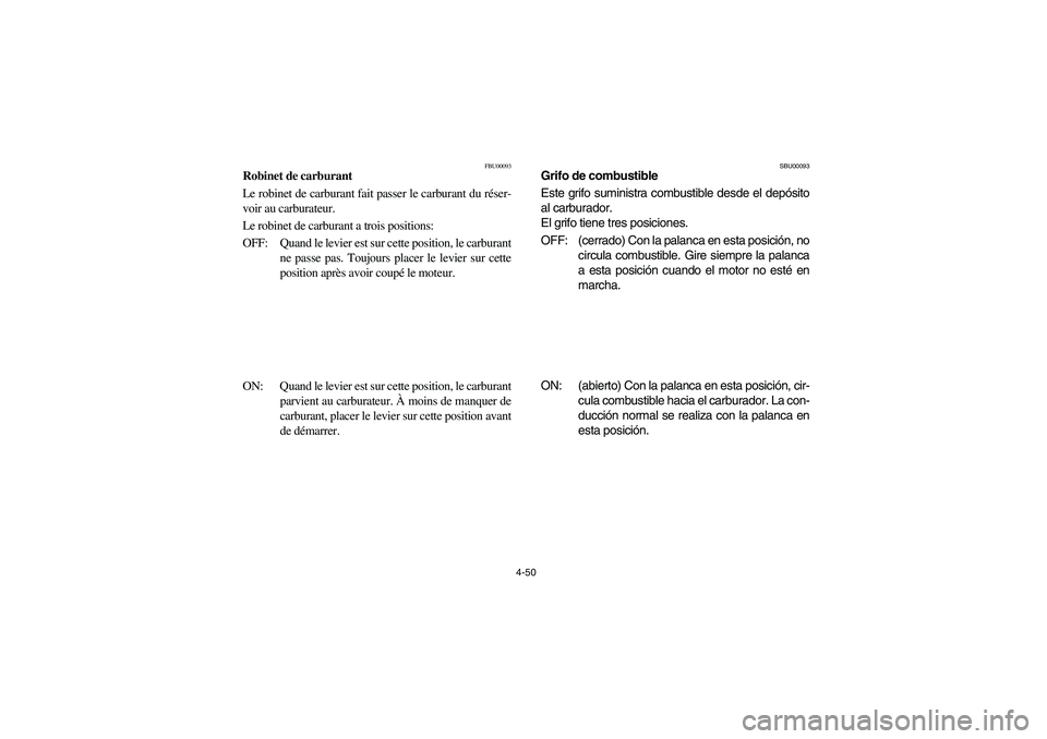 YAMAHA GRIZZLY 660 2006 Owners Manual 4-50
FBU00093
Robinet de carburant
Le robinet de carburant fait passer le carburant du réser-
voir au carburateur.
Le robinet de carburant a trois positions:
OFF: Quand le levier est sur cette posit YAMAHA GRIZZLY 660 2006 Owners Manual 4-50
FBU00093
Robinet de carburant
Le robinet de carburant fait passer le carburant du réser-
voir au carburateur.
Le robinet de carburant a trois positions:
OFF: Quand le levier est sur cette posit
