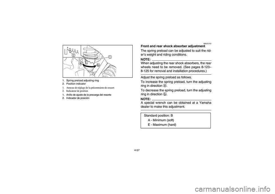 YAMAHA GRIZZLY 660 2006 Owners Manual 4-57
EBU01312
Front and rear shock absorber adjustment
The spring preload can be adjusted to suit the rid-
er’s weight and riding conditions.NOTE:_ When adjusting the rear shock absorbers, the rear YAMAHA GRIZZLY 660 2006 Owners Manual 4-57
EBU01312
Front and rear shock absorber adjustment
The spring preload can be adjusted to suit the rid-
er’s weight and riding conditions.NOTE:_ When adjusting the rear shock absorbers, the rear