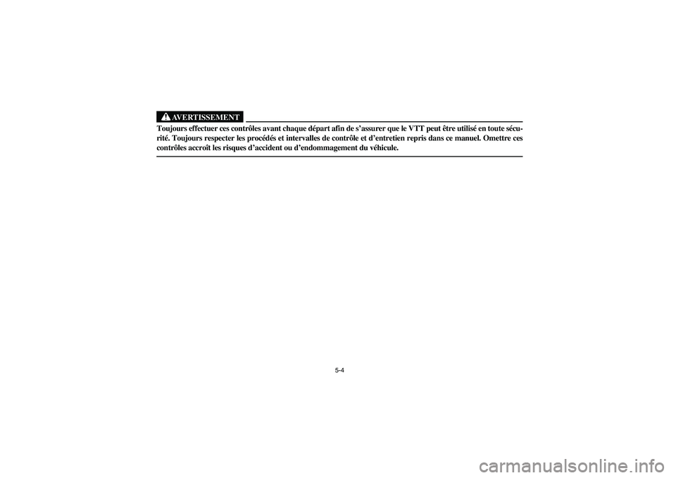 YAMAHA GRIZZLY 660 2006  Owners Manual 5-4
AVERTISSEMENT
_ Toujours effectuer ces contrôles avant chaque départ afin de s’assurer que le VTT peut être utilisé en toute sécu-
rité. Toujours respecter les procédés et intervalles de