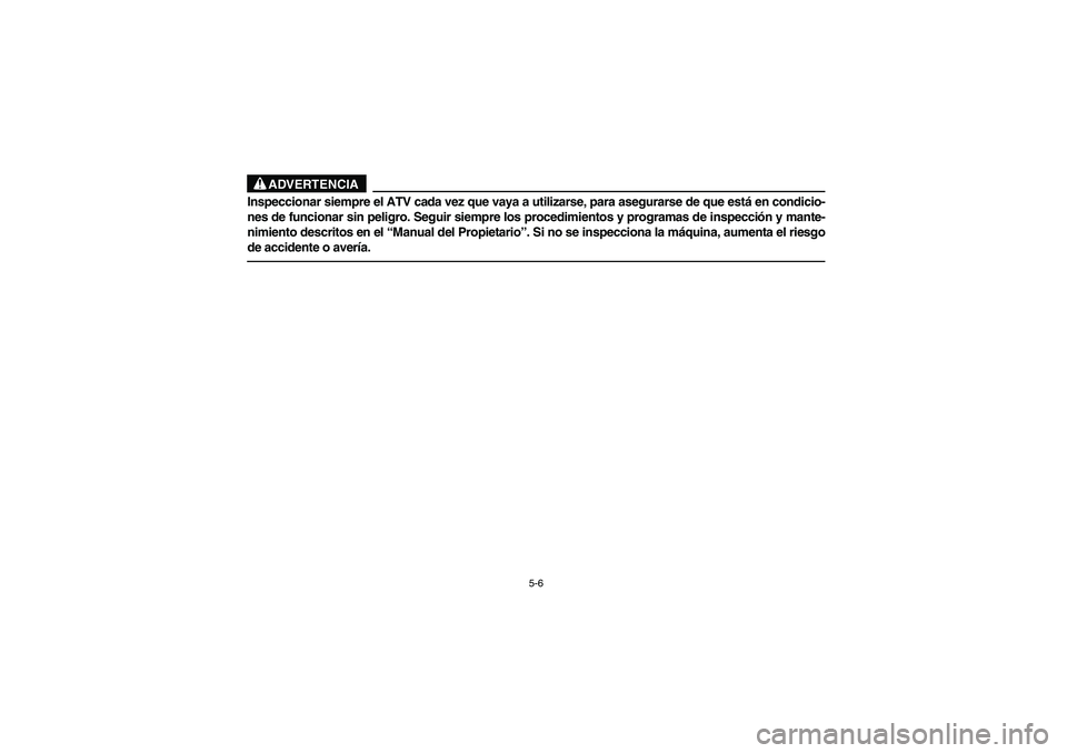 YAMAHA GRIZZLY 660 2006  Owners Manual 5-6
ADVERTENCIA
Inspeccionar siempre el ATV cada vez que vaya a utilizarse, para asegurarse de que está en condicio-
nes de funcionar sin peligro. Seguir siempre los procedimientos y programas de ins