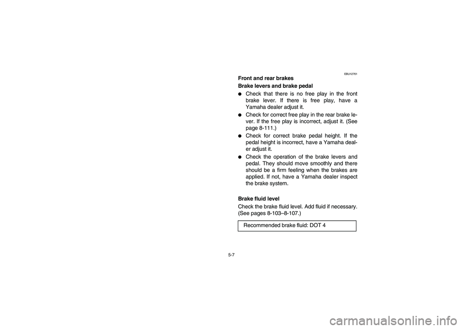 YAMAHA GRIZZLY 660 2006  Owners Manual 5-7
EBU12761
Front and rear brakes 
Brake levers and brake pedal 
Check that there is no free play in the front
brake lever. If there is free play, have a
Yamaha dealer adjust it. 

Check for correc